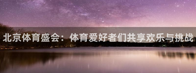 北京体育盛会：体育爱好者们共享欢乐与挑战
