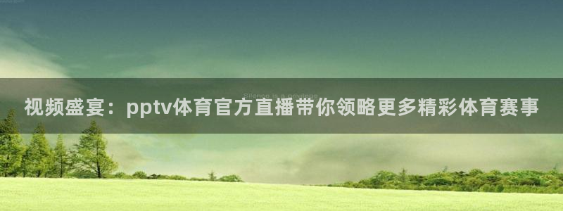 视频盛宴：pptv体育官方直播带你领略更多精彩体育赛事